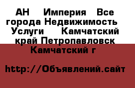 АН    Империя - Все города Недвижимость » Услуги   . Камчатский край,Петропавловск-Камчатский г.